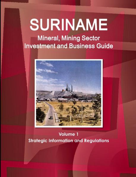 Suriname Mineral Mining Sector Investment and Business Guide Volume 1 Strategic Information and Regulations