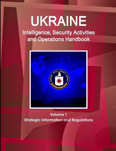 Ukraine Intelligence Security Activities and Operations Handbook Volume 1 Strategic Information and Regulations