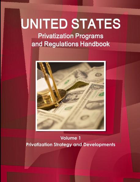 US Privatization Programs And Regulations Handbook Volume 1 Privatization Strategy and Developments