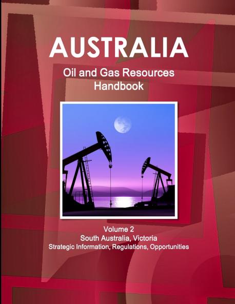 Australia Oil and Gas Resources Handbook Volume 2  South Australia Victoria - Strategic Information Regulations Opportunities