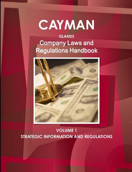 Cayman Islands Company Laws and Regulations Handbook Volume 1 Strategic Information and Regulations