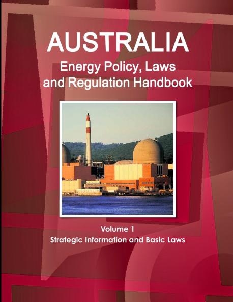Australia Energy Policy Laws and Regulation Handbook Volume 1 Strategic Information and Basic Laws