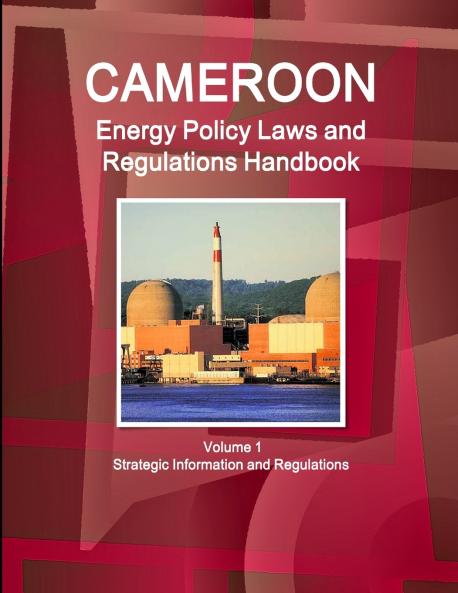 Cameroon Energy Policy Laws and Regulations Handbook Volume 1 Strategic Information and Regulations