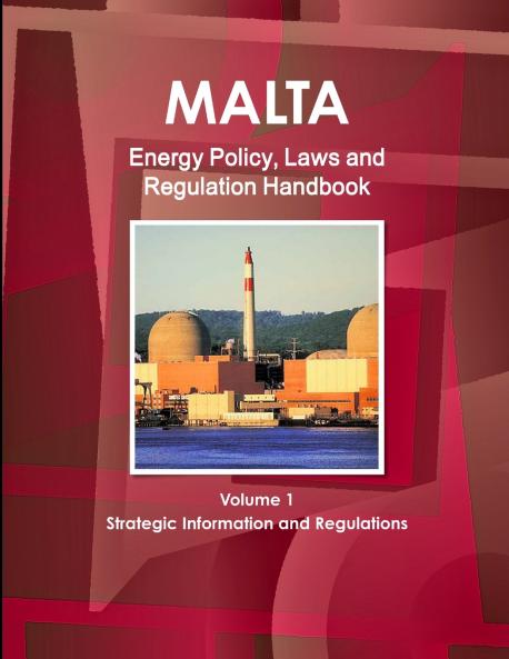 Malta Energy Policy Laws and Regulation Handbook Volume 1 Strategic Information and Regulations