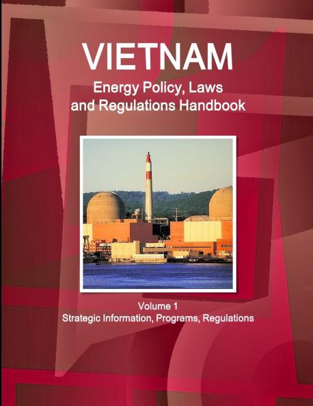 Vietnam Energy Policy Laws and Regulations Handbook Volume 1 Strategic Information Programs Regulations