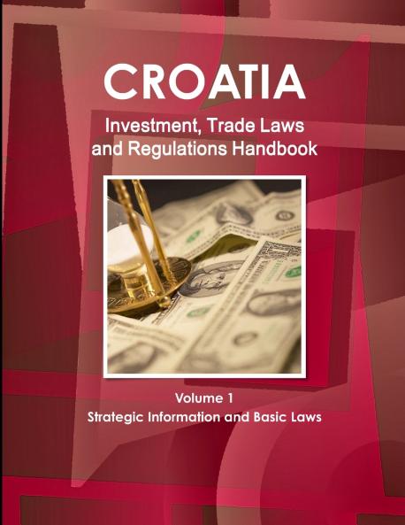 Croatia Investment Trade Laws and Regulations Handbook Volume 1 Strategic Information and Basic Laws