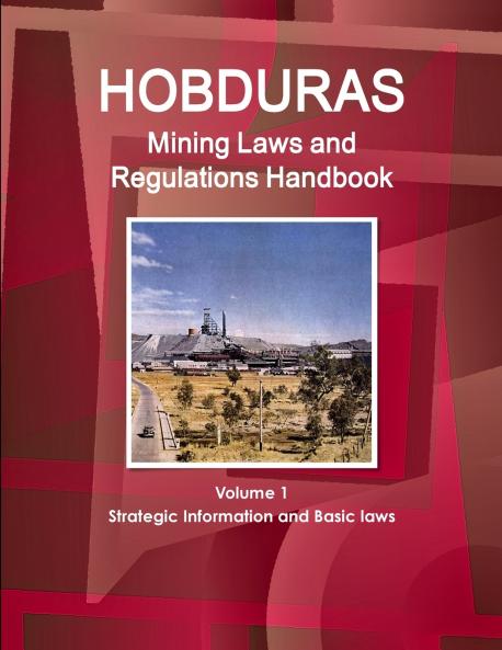 Honduras Mining Laws and Regulations Handbook Volume 1 Strategic Information and Basic laws