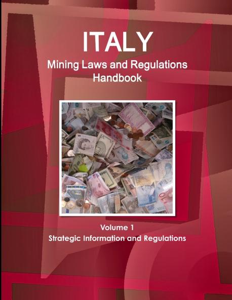 Italy Mining Laws and Regulations Handbook Volume 1 Strategic Information and Regulations