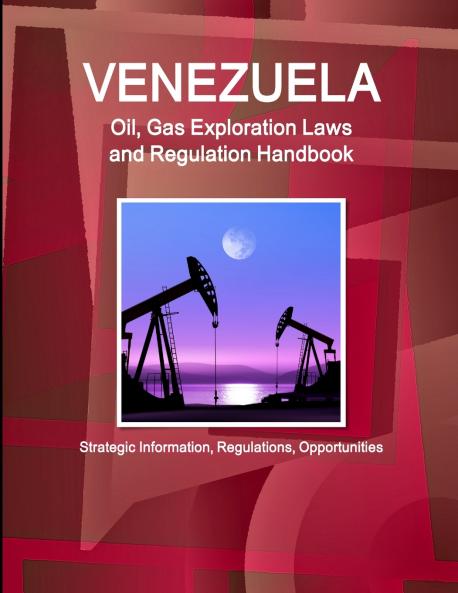 Venezuela Oil Gas Exploration Laws and Regulation Handbook - Strategic Information Regulations Opportunities