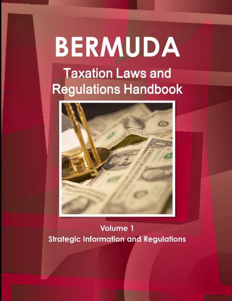 Bermuda Taxation Laws and Regulations Handbook Volume 1 Strategic Information and Regulations