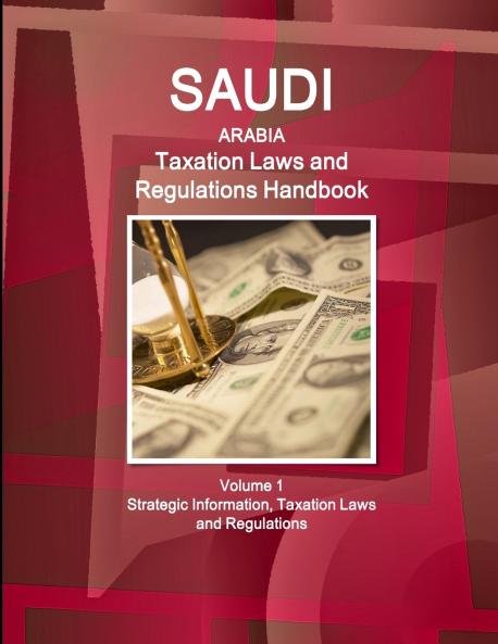 Saudi Arabia Taxation Laws and Regulations Handbook Volume 1 Strategic Information Taxation Laws and Regulations