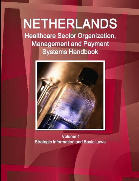 Netherlands Healthcare Sector Organization Management and Payment Systems Handbook Volume 1 Strategic Information and Basic Laws