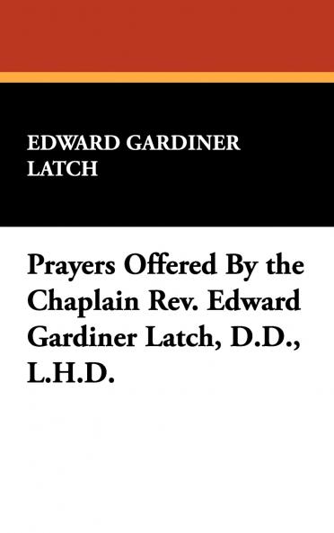 Prayers Offered By the Chaplain Rev. Edward Gardiner Latch D.D. L.H.D.