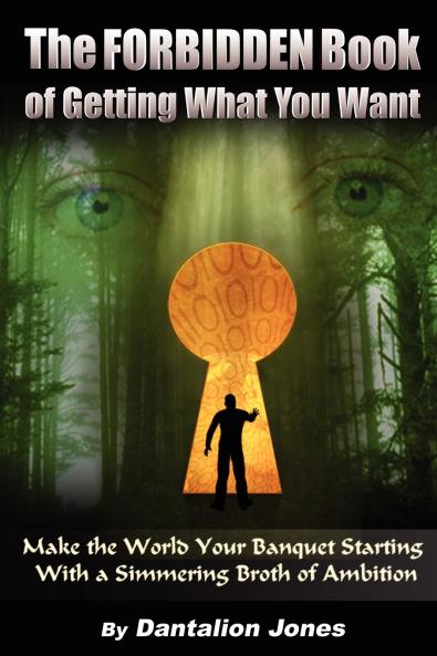 The Forbidden Book Of Getting What You Want - Make the World Your Banquet Starting With A Simmering Stew of Ambition