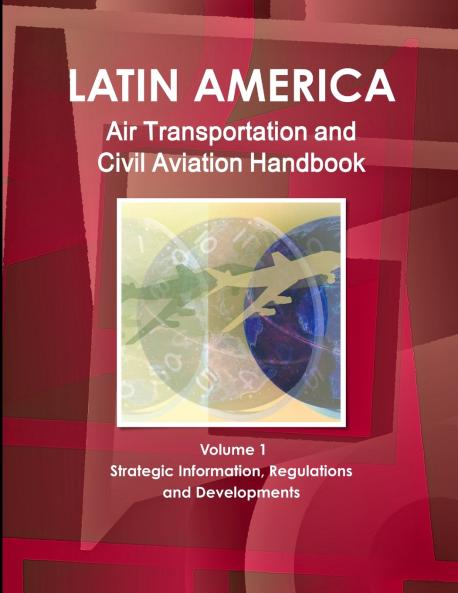 Latin America Air Transportation and Civil Aviation Handbook Volume 1 Strategic Information Regulations and Developments