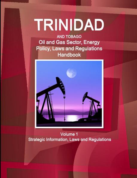 Trinidad and Tobago Oil and Gas Sector Energy Policy Laws and Regulations Handbook Volume 1 Strategic Information Laws and Regulations