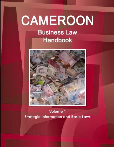 Cameroon Business Law Handbook Volume 1 Strategic Information and Basic Laws