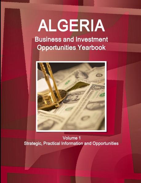 Algeria Business and Investment Opportunities Yearbook Volume 1 Strategic Practical Information and Opportunities