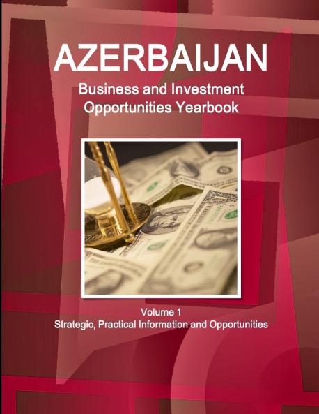 Azerbaijan Business and Investment Opportunities Yearbook Volume 1 Strategic Practical Information and Opportunities
