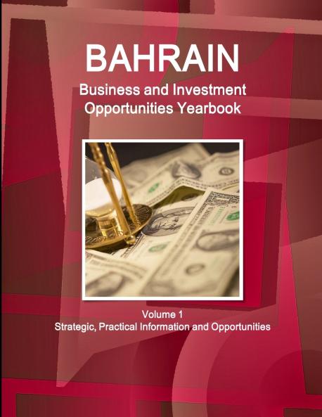 Bahrain Business and Investment Opportunities Yearbook Volume 1 Strategic Practical Information and Opportunities