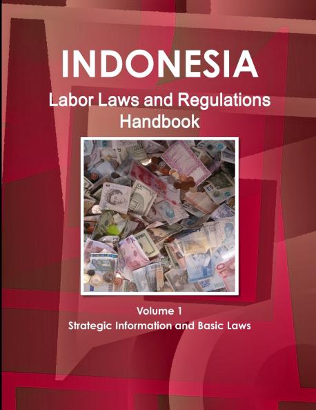 Indonesia Labor Laws and Regulations Handbook Volume 1 Strategic Information and Basic Laws