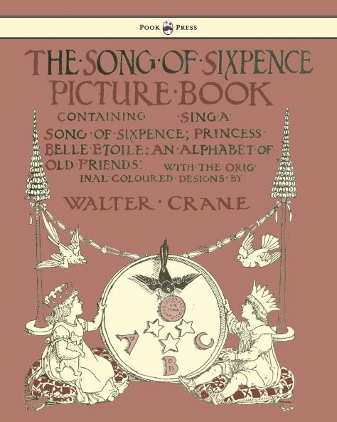 The Song of Sixpence Picture Book - Containing Sing a Song of Sixpence Princess Belle Etoile an Alphabet of Old Friends - Illustrated by Walter Crane