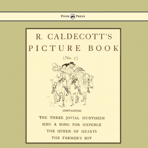 R. Caldecott's Picture Book - No. 2 - Containing the Three Jovial Huntsmen Sing a Song for Sixpence the Queen of Hearts the Farmers Boy