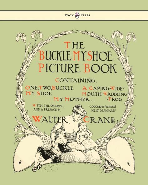 Buckle My Shoe Picture Book - Containing One Two Buckle My Shoe a Gaping-Wide-Mouth-Waddling Frog My Mother - Illustrated by Walter Crane