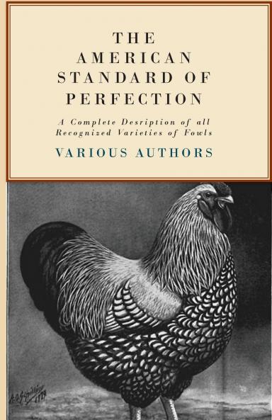 The American Standard of Perfection - A Complete Description of all Recognized Varieties of Fowls
