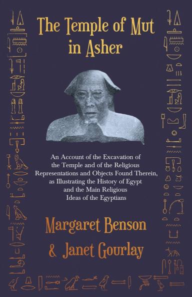The Temple of Mut in Asher - An Account of the Excavation of the Temple and of the Religious Representations and Objects Found Therein as Illustrating the History of Egypt and the Main Religious Ideas of the Egyptians