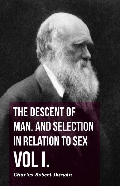 The Descent of Man and Selection in Relation to Sex - Vol. I.