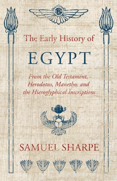 The Early History of Egypt From the Old Testament Herodotus Manetho and the Hieroglyphical Inscriptions