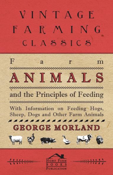 Farm Animals and the Principles of Feeding - With Information on Feeding Hogs Sheep Dogs and Other Farm Animals