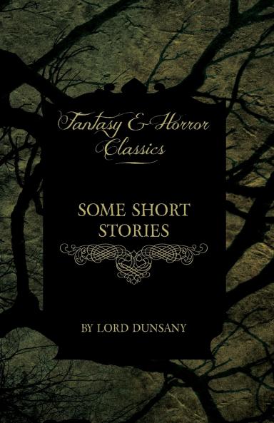 Some Short Stories by Lord Dunsany (Fantasy and Horror Classics)