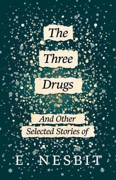 The Three Drugs - And Other Selected Stories of E. Nesbit (Fantasy and Horror Classics)