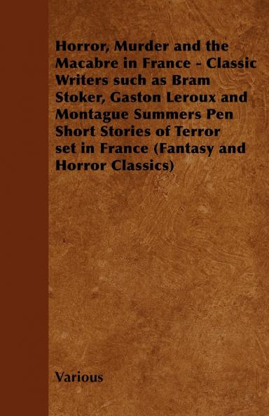 Horror Murder and the Macabre in France - Classic Writers Such as Bram Stoker Gaston LeRoux and Montague Summers Pen Short Stories of Terror