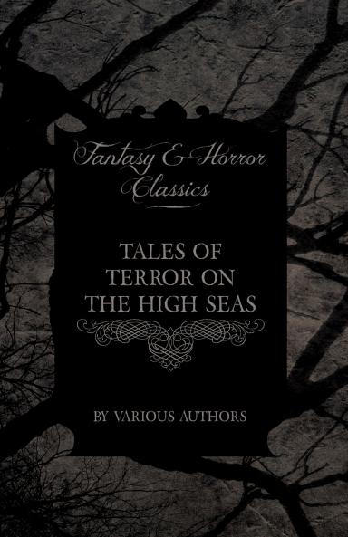 Tales of Terror on the High Seas - Short Stories of Ghostly Galleons and Fearful Storms from Some of the Finest Writers
