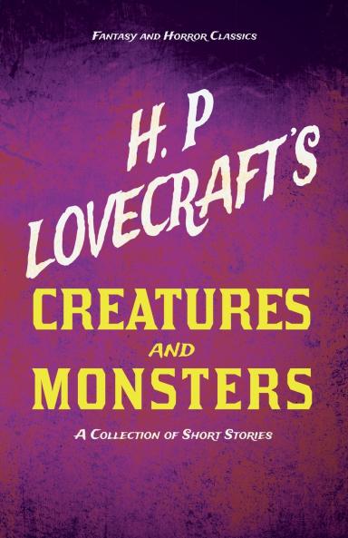 H. P. Lovecraft's Creatures and Monsters - A Collection of Short Stories (Fantasy and Horror Classics) ; With a Dedication by George Henry Weiss