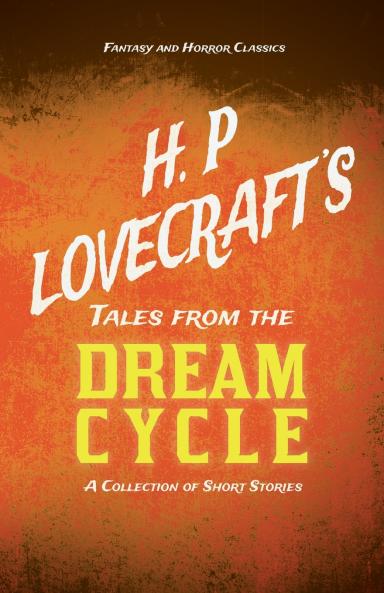 H. P. Lovecraft's Tales from the Dream Cycle - A Collection of Short Stories (Fantasy and Horror Classics) ; With a Dedication by George Henry Weiss