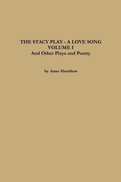 THE STACY PLAY - A LOVE SONG - VOLUME I and Other Plays and Poetry