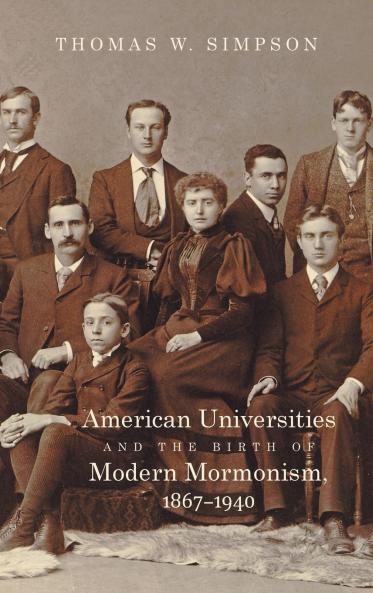 American Universities and the Birth of Modern Mormonism 1867-1940