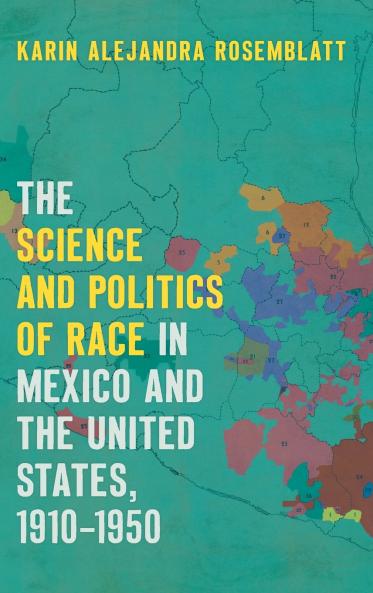The Science and Politics of Race in Mexico and the United States 1910-1950