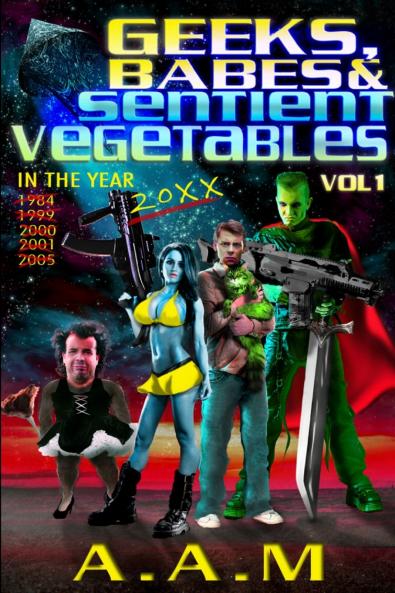Geeks Babes and Sentient Vegetables Volume 1 In the Year 1984 1999 2000 2001 2005 20XX