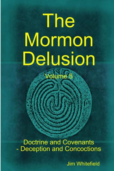 The Mormon Delusion. Volume 5. Doctrine and Covenants - Deception and Concoctions