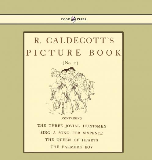 R. Caldecott's Picture Book - No. 2 - Containing the Three Jovial Huntsmen Sing a Song for Sixpence the Queen of Hearts the Farmers Boy