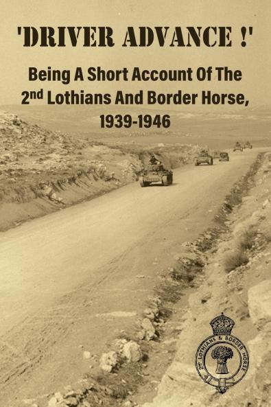 'DRIVER ADVANCE !'  Being A Short Account Of The 2nd Lothians And Border Horse 1939-1946