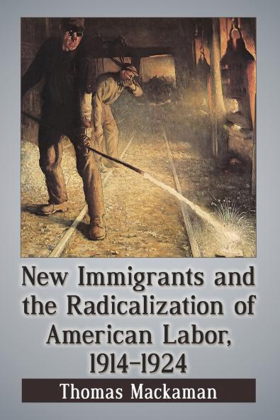New Immigrants and the Radicalization of American Labor 1914-1924
