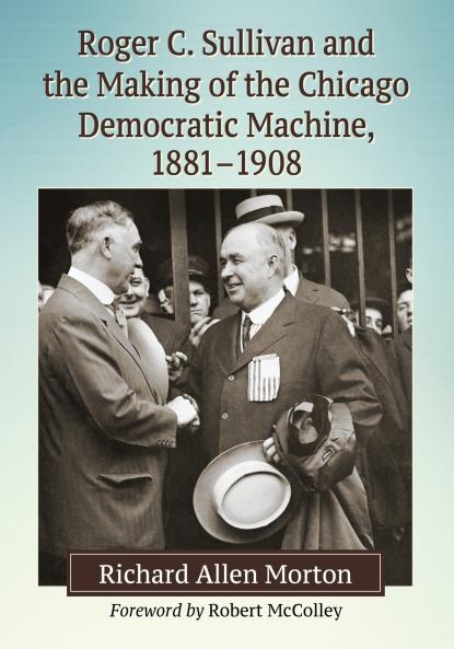 Roger C. Sullivan and the Making of the Chicago Democratic Machine 1881-1908