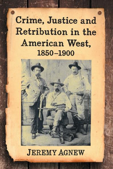 Crime Justice and Retribution in the American West 1850-1900
