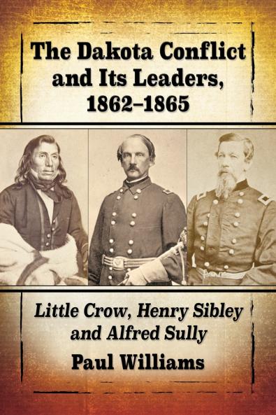 The Dakota Conflict and Its Leaders 1862-1865
